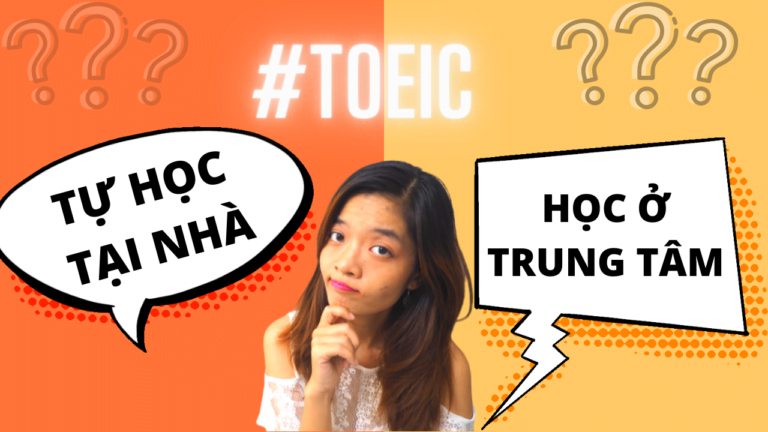 Nên tự học TOEIC hay đến trung tâm (ưu và nhược điểm của mỗi cách học, lời khuyên cho bạn)